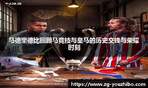 马德里德比回顾马竞技与皇马的历史交锋与荣耀时刻