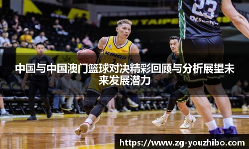 中国与中国澳门篮球对决精彩回顾与分析展望未来发展潜力