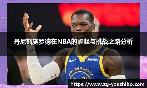 丹尼斯施罗德在NBA的崛起与挑战之路分析