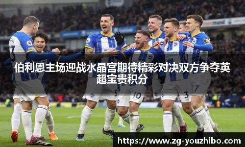伯利恩主场迎战水晶宫期待精彩对决双方争夺英超宝贵积分