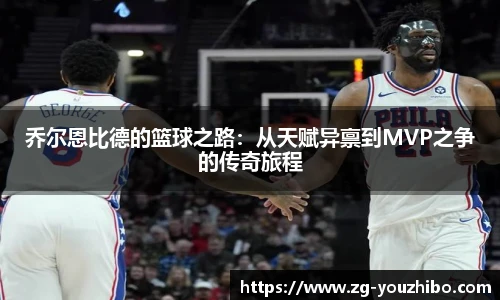 乔尔恩比德的篮球之路：从天赋异禀到MVP之争的传奇旅程