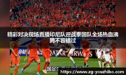 精彩对决现场直播印尼队迎战泰国队全场热血沸腾不容错过