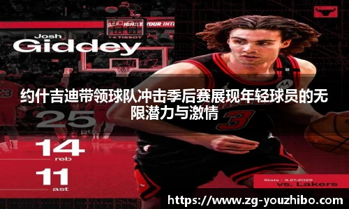 约什吉迪带领球队冲击季后赛展现年轻球员的无限潜力与激情