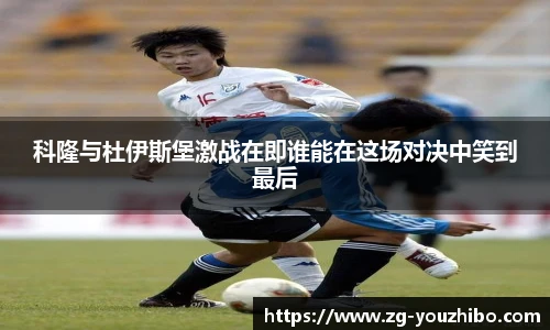 科隆与杜伊斯堡激战在即谁能在这场对决中笑到最后