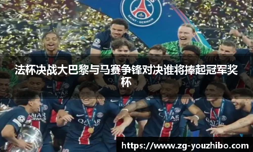 法杯决战大巴黎与马赛争锋对决谁将捧起冠军奖杯