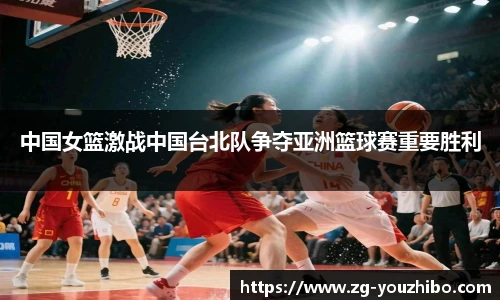中国女篮激战中国台北队争夺亚洲篮球赛重要胜利