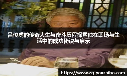 吕俊虎的传奇人生与奋斗历程探索他在职场与生活中的成功秘诀与启示