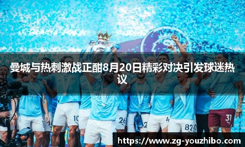 曼城与热刺激战正酣8月20日精彩对决引发球迷热议