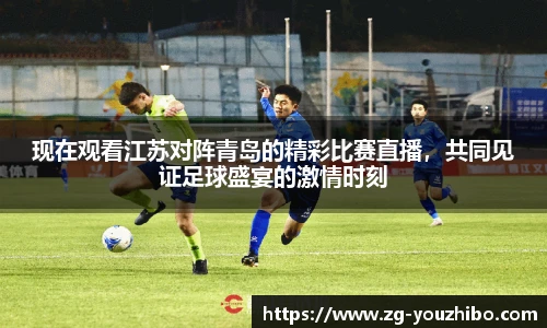 现在观看江苏对阵青岛的精彩比赛直播，共同见证足球盛宴的激情时刻
