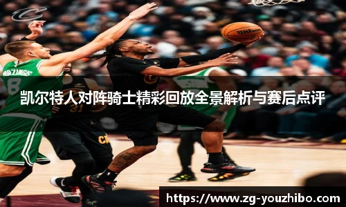 凯尔特人对阵骑士精彩回放全景解析与赛后点评