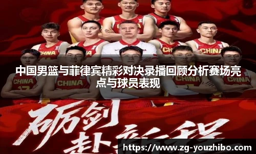 中国男篮与菲律宾精彩对决录播回顾分析赛场亮点与球员表现