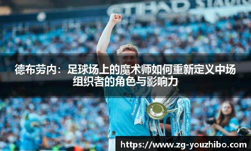 德布劳内:足球场上的魔术师如何重新定义中场组织者的角色与影响力