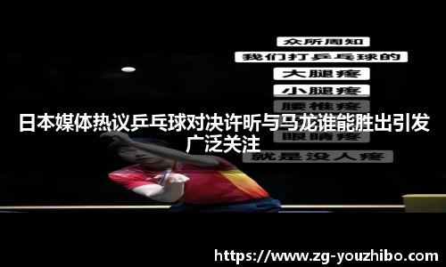 日本媒体热议乒乓球对决许昕与马龙谁能胜出引发广泛关注