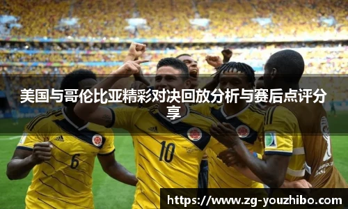 美国与哥伦比亚精彩对决回放分析与赛后点评分享